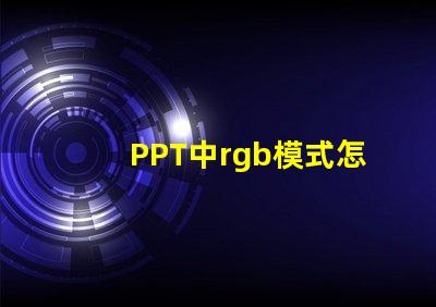 PPT中rgb模式怎么設(shè)置 手機(jī)rgb模式怎么設(shè)置